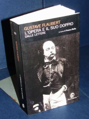Flaubert – L’opera e il suo doppio. Dalle lettere (a cura di Franco Rella) – Fazi – 2006 - Critica letteraria Linguistica -…