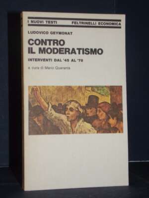 Ludovico Geymonat – Contro il moderatismo. Interventi dal ’45 al ’78 – Feltrinelli – Prima ed., 1978 - Politica italiana - L…