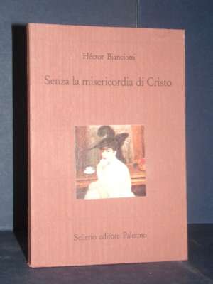 Héctor Bianciotti – Senza la misericordia di Cristo – Sellerio / Il castello 17 – 1989 - Letteratura straniera - Narrativa -…