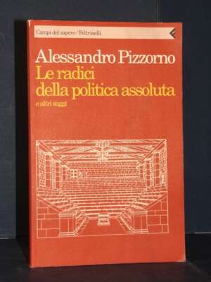Pizzorno – Le radici della politica assoluta e altri saggi – Feltrinelli – Prima ed., 1993 - Politica - Libreria del novecen…