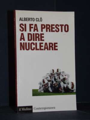 Alberto Clò – Si fa presto a dire nucleare – Il Mulino / Contemporanea 201 – 2010 - Economia - Libreria del novecento