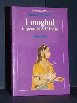 Hans-Georg Behr – I moghul. Imperatori dell’India – Garzanti – 1989 - Archeologia / Civiltà antiche - Libreria del novecento