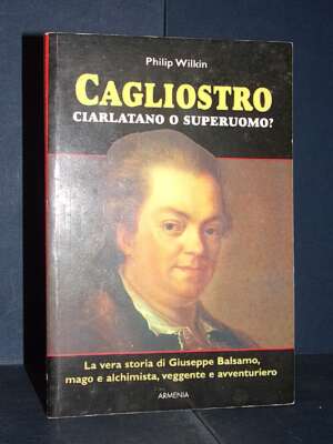 Philip Wilkin – Cagliostro, ciarlatano o superuomo? – Armenia / Miti senza tempo – 1999 - Biografie - Libreria del novecento