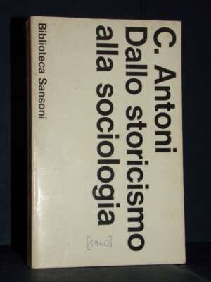 Carlo Antoni – Dallo storicismo alla sociologia – Prima edizione Biblioteca Sansoni 1973 - Società / Sociologia / Media - Li…