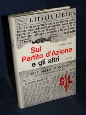 Emilio Lussu – Sul Partito d’Azione e gli altri – Mursia / Testimonianze 29 – Saggi 2 – 1968 - Politica italiana - Libreria…