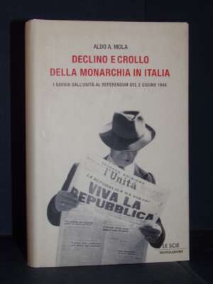 Aldo A. Mola – Declino e crollo della monarchia in Italia – Mondadori / Le Scie – Prima ed., 2006 - Biografie - Libreria del…