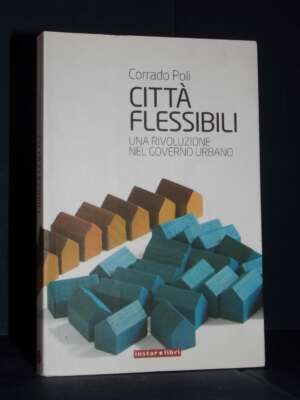 Corrado Poli – Città flessibili. Una rivoluzione nel governo urbano – Instar Libri – 2009 (978-8846101068) - Architettura /…