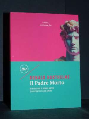 Donald Barthelme – Il Padre Morto – minimum fax / Classics 115 – 2025 (978-8833896069) - Letteratura straniera - Narrativa -…