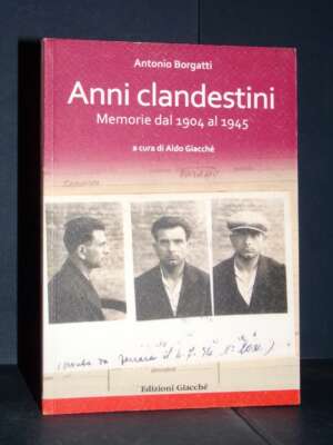 Antonio Silvio Borgatti – Anni clandestini. Memorie dal 1904 al 1945 – Giacché – 2022 - Biografie - Libreria del novecento