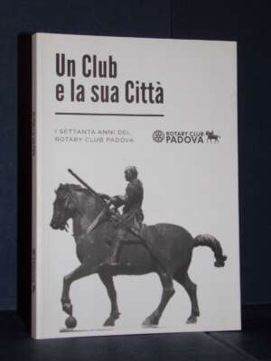 Giaretta, Jori, Calegari – Un Club e la sua Città. I settanta anni del Rotary Club Padova – CLEUP – 2020 - Storie locali - L…