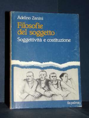 Adelino Zanini – Filosofie del soggetto. Soggettività e costituzione – ila palma – 1982 - Filosofia - Libreria del novecento