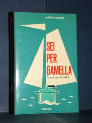 D’Amelia – Sei per gamella. Il libro completo della cucina di bordo – Mursia – 1967 - Cucina / Diete / Enologia - Libreria d…