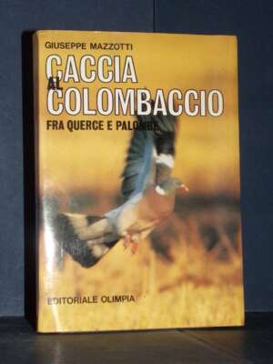 Giuseppe Mazzotti – Caccia al colombaccio, fra querce e palombe – Olimpia – 1986 - Edizioni pregiate - Rarità - Libreria del…