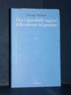 George Steiner – Dieci (possibili) ragioni della tristezza del pensiero – Garzanti – Prima ed., 2007 - Filosofia - Libreria…