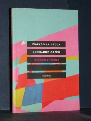 Franco La Cecla, Leonardo Caffo – Intromettersi – Elèuthera – 2020 (978-8833020747) - Antropologia - Libreria del novecento