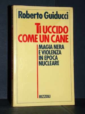Roberto Guiducci – Ti uccido come un cane – Rizzoli – Prima ed., 1986 (autografato) - Esoterismo Magia Astri New Age - Libre…