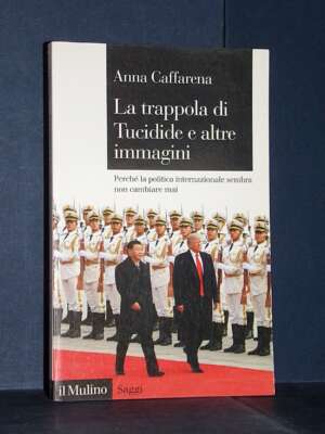 Anna Caffarena – La trappola di Tucidide e altre immagini – Il Mulino / Saggi 875 – 2018 - Politica - Libreria del novecento