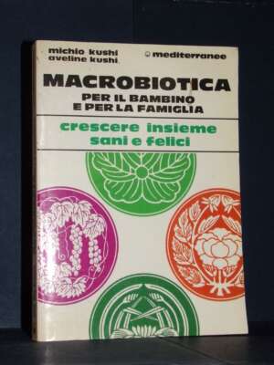 M. e A. Kushi – Macrobiotica per il bambino e per la famiglia – Mediterranee – 1991 - Cucina / Diete / Enologia - Libreria d…