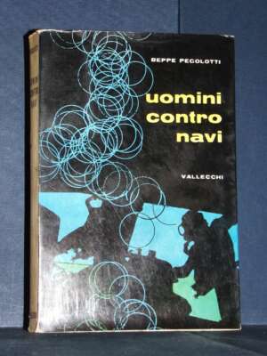 Beppe Pegolotti – Uomini contro navi – Vallecchi – Prima ed., 1959 - Biografie - Libreria del novecento