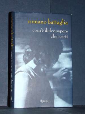 Romano Battaglia – Com’è dolce sapere che esisti – Rizzoli – Prima ed., 2006 - Letteratura Italiana - Narrativa - Libreria d…