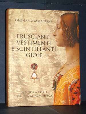 Malacarne – Fruscianti vestimenti e scintillanti gioie. La moda a corte… – Linea Quattro – 2012 - Antiquariato Armi Oreficer…