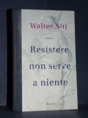 Walter Siti – Resistere non serve a niente – La Scala Rizzoli – 2013 (978-8817058469) - Letteratura Italiana - Narrativa - L…