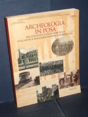 Tellini Santoni e AAVV – Archeologia in posa. Dal Colosseo a Cecilia Metella – Electa – 1998 - Archeologia / Civiltà antiche…